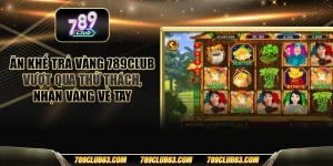 Ăn khế trả vàng 789club - Vượt qua thử thách, nhận vàng về tay